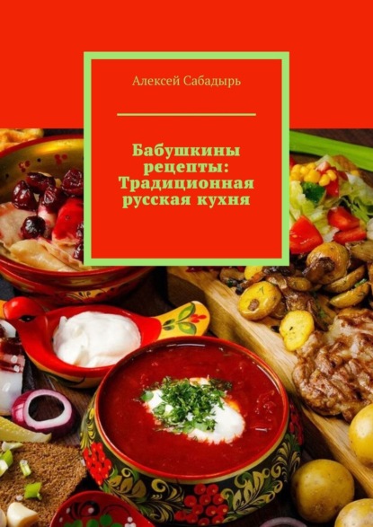 Алексей Сабадырь — Бабушкины рецепты: Традиционная русская кухня