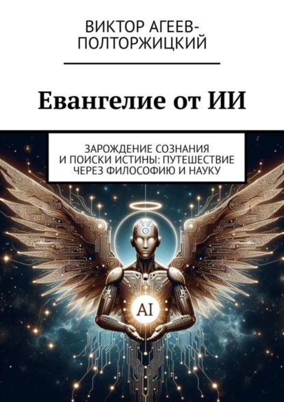 Виктор Агеев-Полторжицкий — Евангелие от ИИ. Зарождение сознания и поиски истины: путешествие через философию и науку