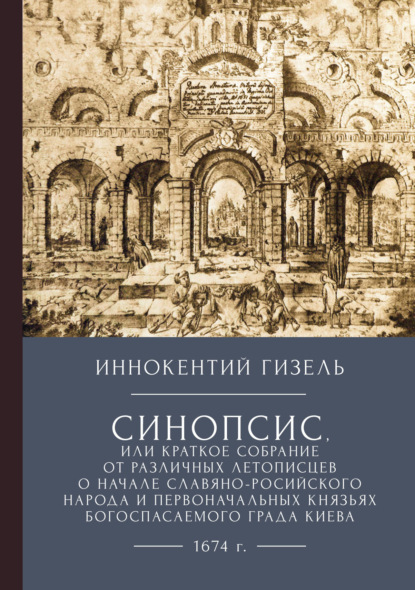 Иннокентий Гизель — Синопсис, или Краткое собрание от различных летописцев о начале славяно-российского народа и первоначальных князьях богоспасаемого града Киева, 1674 г.