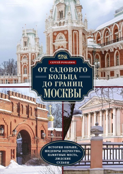 Сергей Романюк — От Садового кольца до границ Москвы. История окраин, шедевры зодчества, памятные места, людские судьбы