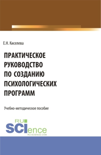 Елена Николаевна Киселева — Практическое руководство по созданию психологических программ. (Бакалавриат, Магистратура). Учебно-методическое пособие.