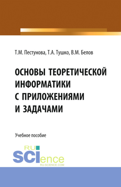 Виктор Матвеевич Белов — Основы теоретической информатики с приложениями и задачами. (Аспирантура, Бакалавриат, Магистратура). Учебное пособие.