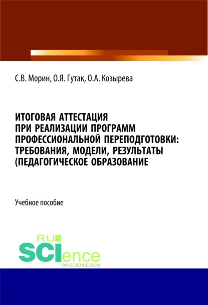

Итоговая аттестация при реализации программ профессиональной переподготовки. Требования, модели, результаты (педагогическое образование). (Бакалавриат, Магистратура, Специалитет). Учебное пособие.