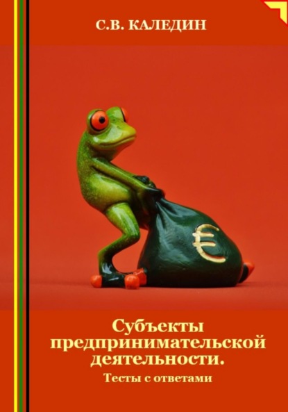 Сергей Каледин — Субъекты предпринимательской деятельности. Тесты с ответами