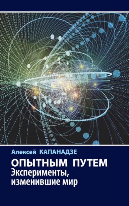 Алексей Капанадзе — Опытным путем. Эксперименты, изменившие мир