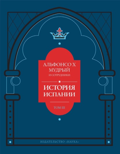 Альфонсо Мудрый — История Испании, которую составил благороднейший король дон Альфонсо, сын благородного короля дона Фернандо и королевы доньи Беатрис. Том 3