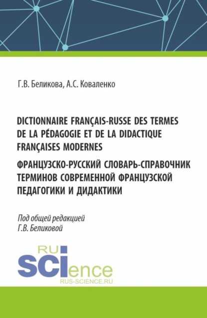 Галина Васильевна Беликова — Dictionnaire fran?ais-russe des termes de la p?dagogie et de la didactique fran?aises modernes. Французско-русский словарь-справочник терминов современной французской педагогики и дидактики. (Аспирантура, Бакалавриат, Магистратура, Специалитет). Справочное издание.