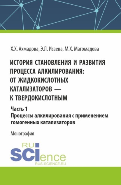 Хава Хамидовна Ахмадова — История становления и развития процесса алкилирования: от жидкокислотных катализаторов к твердокислотным. Часть 1. Процессы алкилирования с применением гомогенных катализаторов. (Аспирантура, Бакалавриат, Магистратура). Монография.