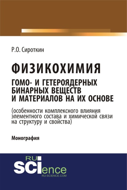 Ростислав Олегович Сироткин — Физикохимия гомо- и гетероядерных бинарных веществ и материалов на их основе (особенности комплексного влияния элементного состава и химической связи на структуру и свойства). (Бакалавриат). Монография.