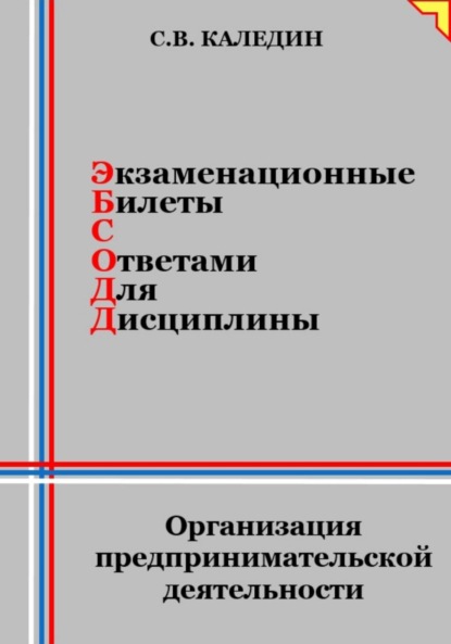 Сергей Каледин — Экзаменационные билеты с ответами для дисциплины: Организация предпринимательской деятельности