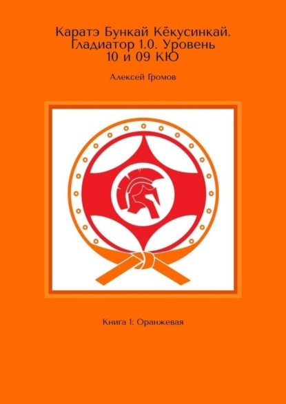 Алексей Громов — Каратэ Бункай Кёкусинкай. Гладиатор 1.0. Уровень 10 и 09 кю. Книга 1: Оранжевая