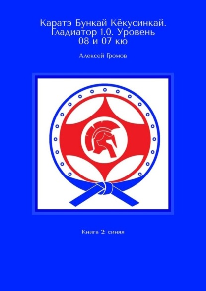 Алексей Громов — Каратэ Бункай Кёкусинкай. Гладиатор 1.0. Уровень 08 и 07 кю. Книга 2: синяя