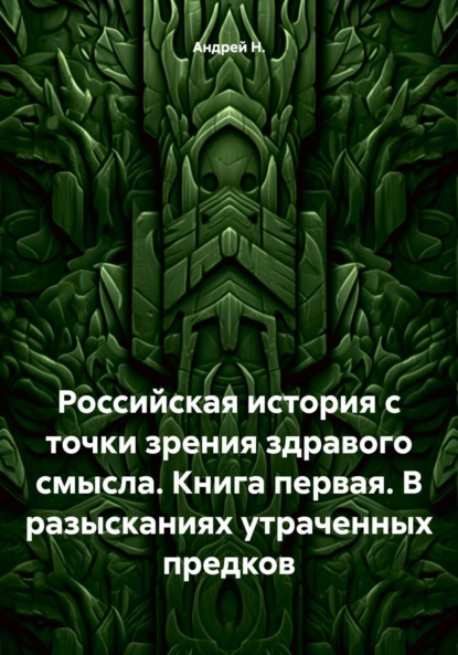 

Российская история с точки зрения здравого смысла. Книга первая. В разысканиях утраченных предков