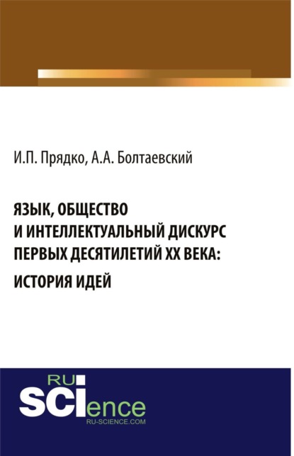 Андрей Андреевич Болтаевский — Язык, общество и интеллектуальный дискурс первых десятилетий XX века: История идей. (Аспирантура, Бакалавриат, Магистратура, Специалитет). Монография.