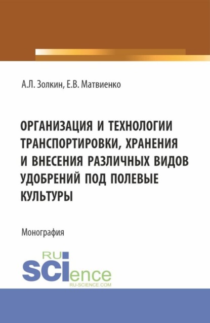 Александр Леонидович Золкин — Организация и технологии транспортировки, хранения и внесения различных видов удобрений под полевые культуры. (Аспирантура, Бакалавриат, Магистратура). Монография.