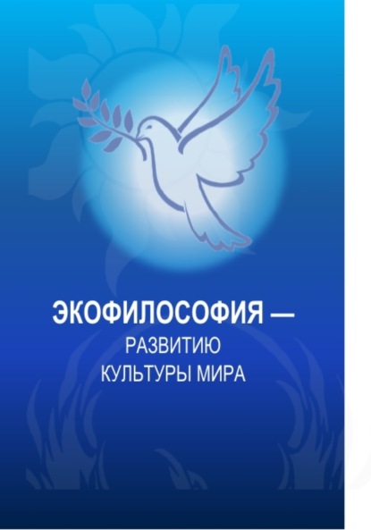 

Экофилософия – развитию культуры мира. (Аспирантура, Бакалавриат, Магистратура). Монография.
