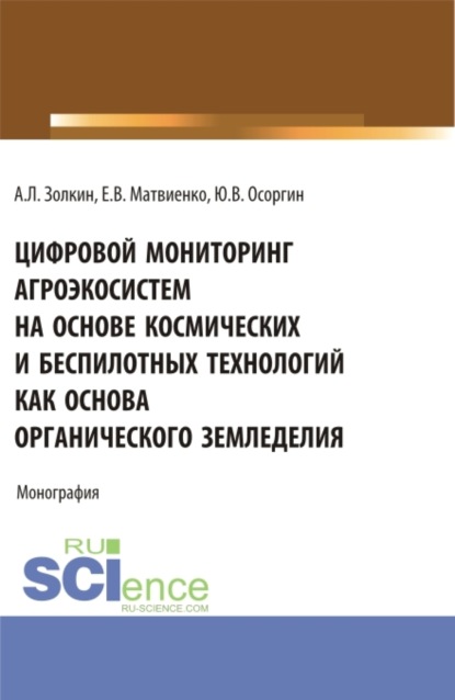 Александр Леонидович Золкин — Цифровой мониторинг агроэкосистем на основе космических и беспилотных технологий как основа органического земледелия. (Аспирантура, Бакалавриат, Магистратура). Монография.