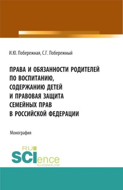 Ирина Юрьевна Побережная — Права и обязанности родителей по воспитанию, содержанию детей и правовая защита семейных прав в Российской Федерации. (Бакалавриат, Магистратура). Монография.