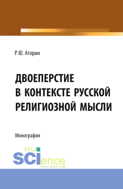 Роман Юрьевич Аторин — Двоеперстие в контексте русской религиозной мысли. Историческое развитие богословско-философской мысли и полемической аргументации в контексте апологии формы совершения крестного знамения. (Аспирантура, Бакалавриат, Магистратура). Монография.