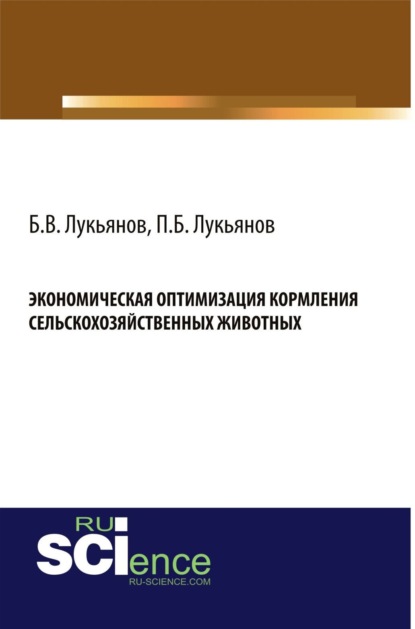 Борис Васильевич Лукьянов — Экономическая оптимизация кормления сельскохозяйственных животных. (Аспирантура, Бакалавриат, Специалитет). Монография.