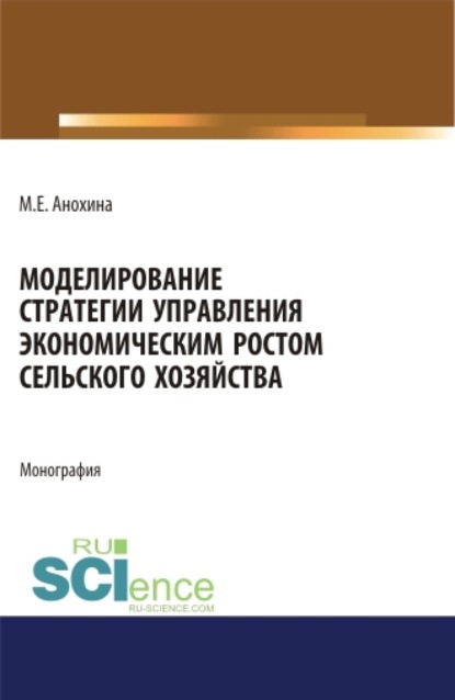 Марина Егоровна Анохина — Моделирование стратегии управления экономическим ростом сельского хозяйства. (Аспирантура, Бакалавриат, Магистратура). Монография.