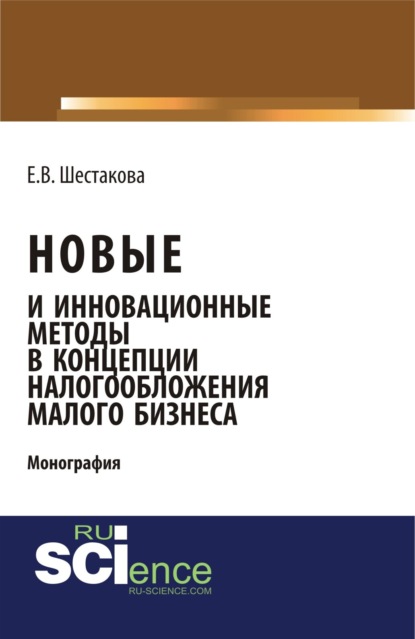 Екатерина Владимировна Шестакова — Новые и инновационные методы в концепции налогообложения малого бизнеса. (Бакалавриат). Монография.