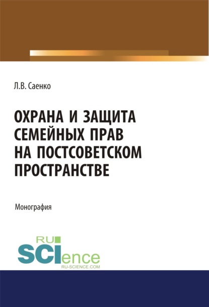 Людмила Владимировна Саенко — Охрана и защита семейных прав на постсоветском пространстве. (Адъюнктура, Аспирантура, Бакалавриат, Магистратура). Монография.