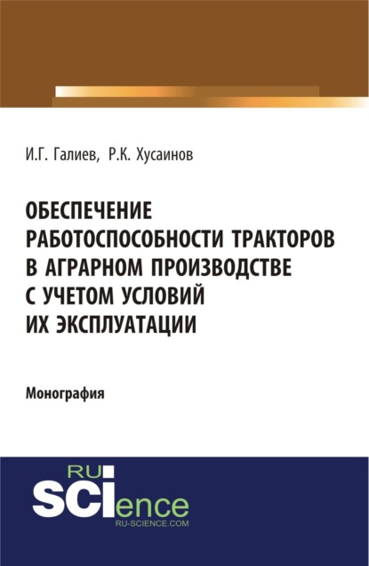 Ильгиз Гакифович Галиев — Обеспечение работоспособности тракторов в аграрном производстве с учетом условий их эксплуатации. (Аспирантура). (Бакалавриат). Монография