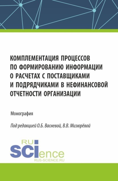 Олеся Борисовна Васнева — Комплементация процессов по формированию информации о расчетах с поставщиками и подрядчиками в нефинансовой отчетности организации. (Аспирантура, Бакалавриат, Магистратура). Монография.