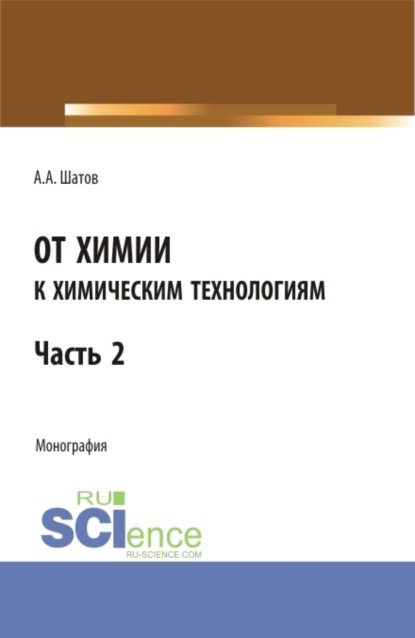 Александр Алексеевич Шатов — От химии к химическим технологиям.Часть 2. (Бакалавриат, Магистратура). Монография.