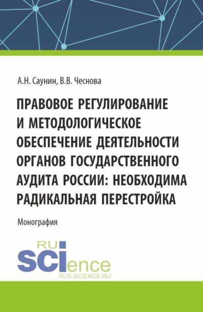 Анатолий Николаевич Саунин — Правовое регулирование и методологическое обеспечение деятельности органов государственного аудита России: необходима радикальная перестройка. (Аспирантура, Бакалавриат, Магистратура). Монография.