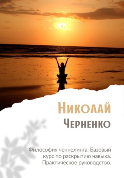 

Философия ченнелинга. Базовый курс по раскрытию навыка. Практическое руководство
