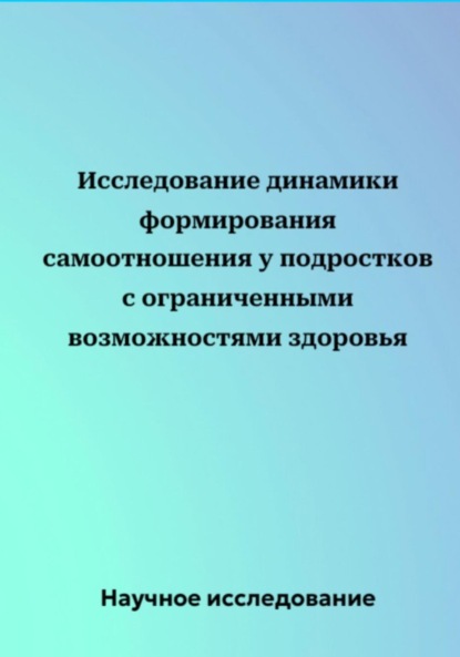 Научное исследование — Исследование динамики формирования самоотношения у подростков с ограниченными возможностями здоровья