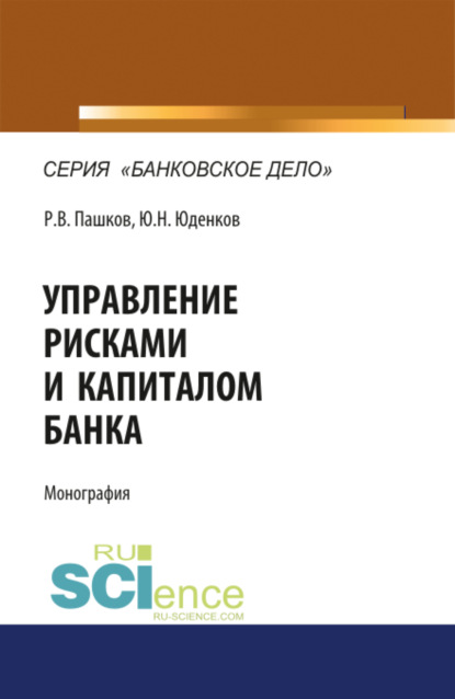 

Управление рисками и капиталом банка. (Аспирантура, Магистратура). Монография.