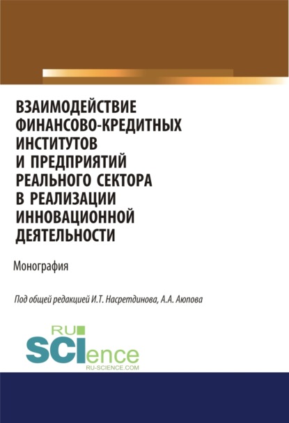 И Т Насретдинова — Взаимодействие финансово-кредитных институтов и предприятий реального сектора в реализации инновационной деятельности. (Аспирантура, Бакалавриат, Магистратура). Монография.