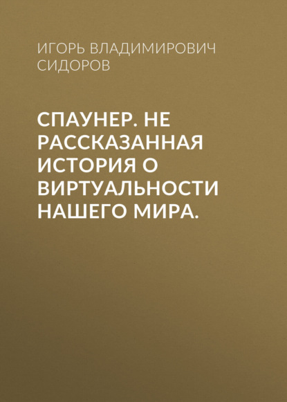

Спаунер. Не рассказанная история о виртуальности нашего мира.