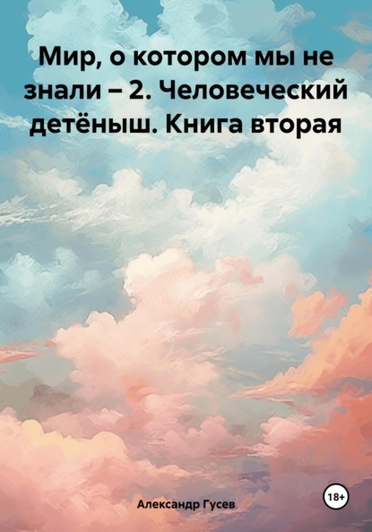 

Мир, о котором мы не знали – 2. Человеческий детёныш. Книга вторая