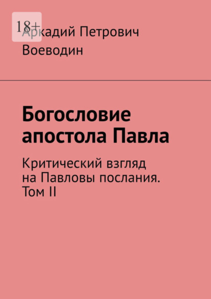 Аркадий Петрович Воеводин — Богословие апостола Павла. Критический взгляд на Павловы послания. Том II