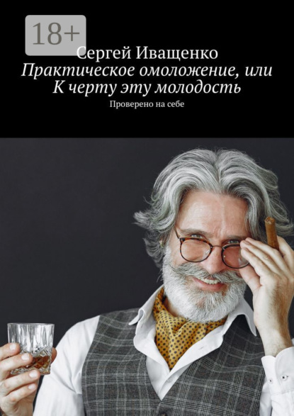 Сергей Иващенко — Практическое омоложение, или К черту эту молодость. Проверено на себе