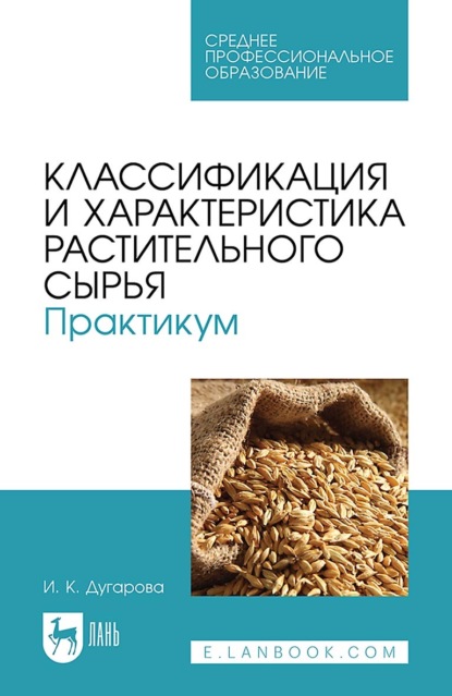 Ирина Дугарова — Классификация и характеристика растительного сырья. Практикум. Учебное пособие для СПО