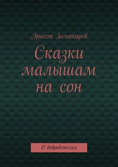 Эрнест Золотарев — Сказки малышам на сон. О добродетелях