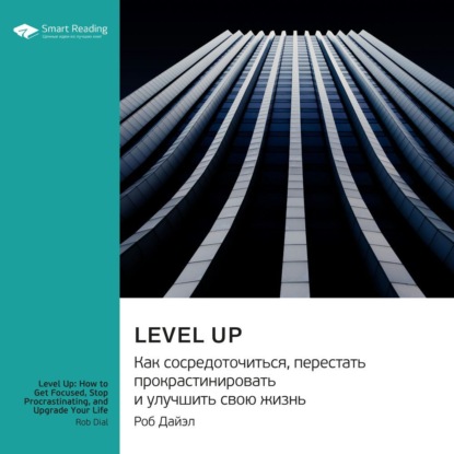 Smart Reading — Level Up. Как сосредоточиться, перестать прокрастинировать и улучшить свою жизнь. Роб Дайэл. Саммари