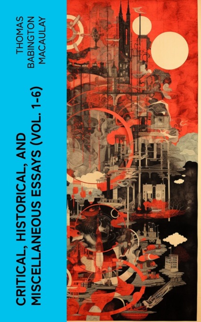 Critical, Historical, and Miscellaneous Essays (Vol. 1-6)