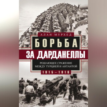 Алан Мурхед — Борьба за Дарданеллы. Решающее сражение между Турцией и Антантой