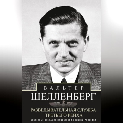 Разведывательная служба Третьего рейха. Секретные операции нацистской внешней разведки - Вальтер Шелленберг