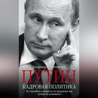 Владимир Кузнечевский — Путин. Кадровая политика. Не стреляйте в пианиста: он предлагает вам лучшее из возможного