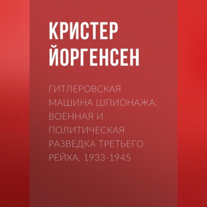 Кристер Йоргенсен — Гитлеровская машина шпионажа. Военная и политическая разведка Третьего рейха. 1933-1945