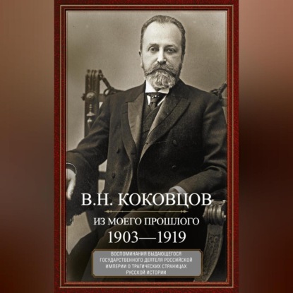 Владимир Коковцов — Из моего прошлого. Воспоминания выдающегося государственного деятеля Российской империи о трагических страницах русской истории. 1903–1919