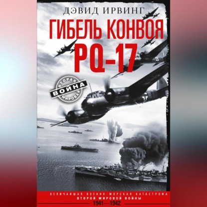 Дэвид Ирвинг — Гибель конвоя PQ-17. Величайшая военно-морская катастрофа Второй мировой войны. 1941— 1942 гг.