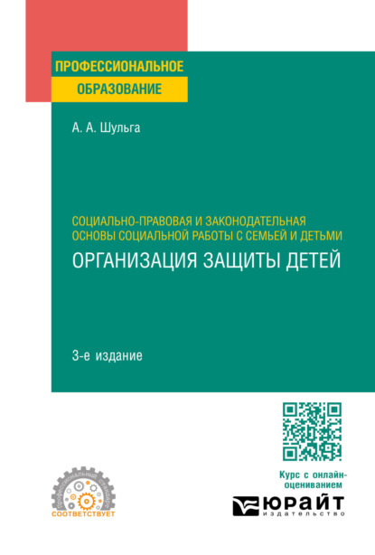 Алексей Алексеевич Шульга — Социально-правовая и законодательная основы социальной работы с семьей и детьми: организация защиты детей 3-е изд., пер. и доп. Учебное пособие для СПО